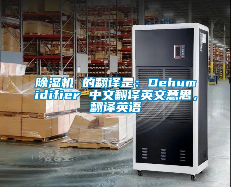 除濕機(jī) 的翻譯是：Dehumidifier 中文翻譯英文意思，翻譯英語