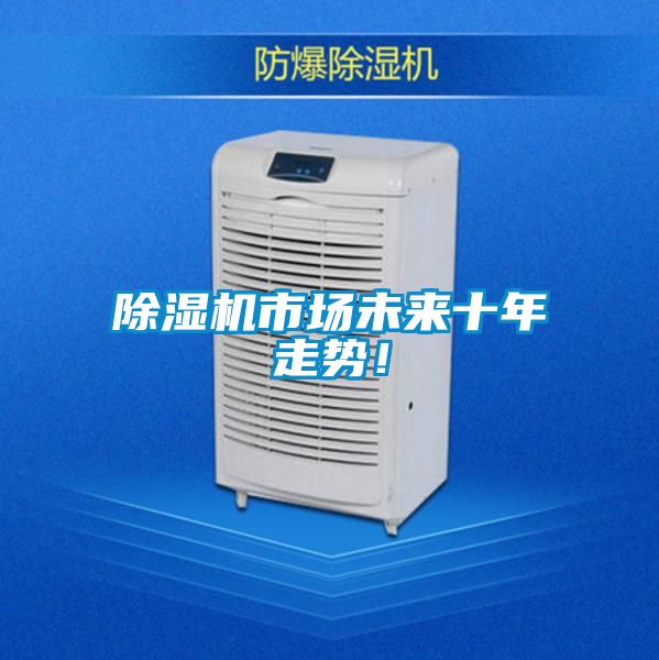 除濕機(jī)市場(chǎng)未來十年走勢(shì)！