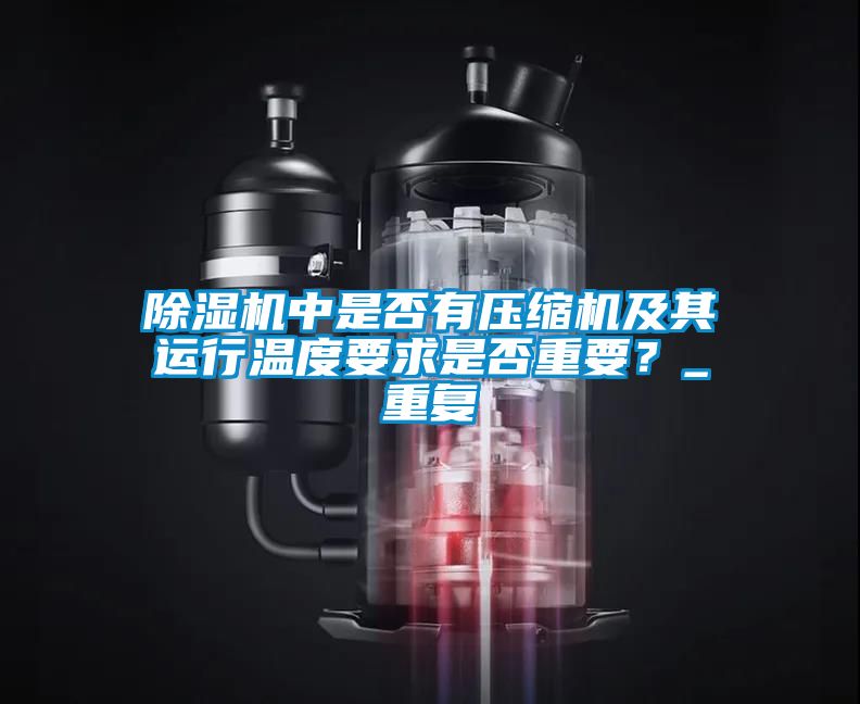 除濕機(jī)中是否有壓縮機(jī)及其運(yùn)行溫度要求是否重要？_重復(fù)