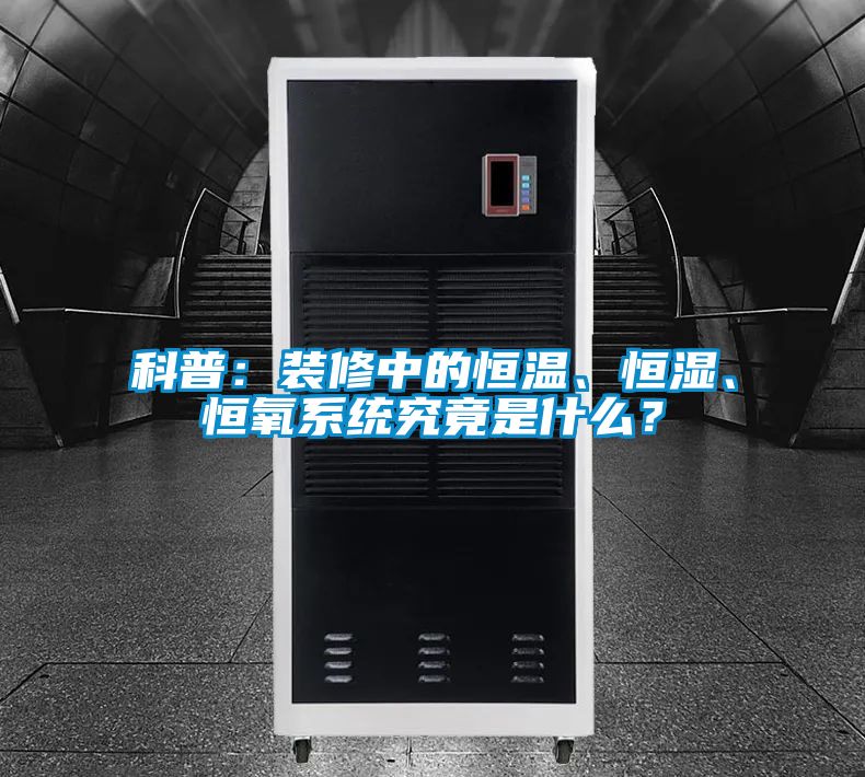 科普：裝修中的恒溫、恒濕、恒氧系統(tǒng)究竟是什么？