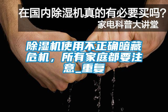 除濕機(jī)使用不正確暗藏危機(jī)，所有家庭都要注意_重復(fù)