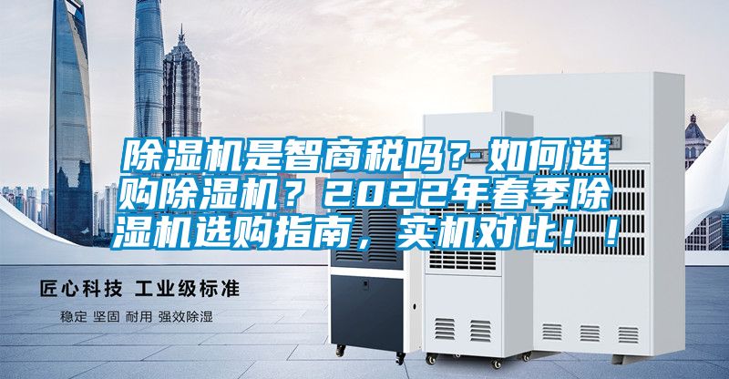 除濕機(jī)是智商稅嗎？如何選購除濕機(jī)？2022年春季除濕機(jī)選購指南，實(shí)機(jī)對比??！