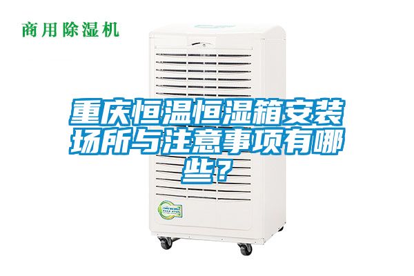 重慶恒溫恒濕箱安裝場(chǎng)所與注意事項(xiàng)有哪些？