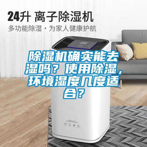 除濕機(jī)確實(shí)能去濕嗎？使用除濕，環(huán)境濕度幾度適合？