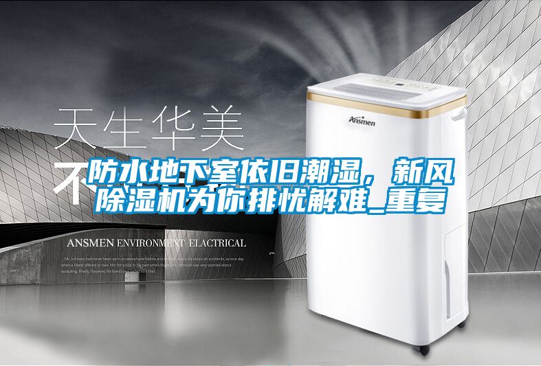 防水地下室依舊潮濕，新風(fēng)除濕機(jī)為你排憂(yōu)解難_重復(fù)