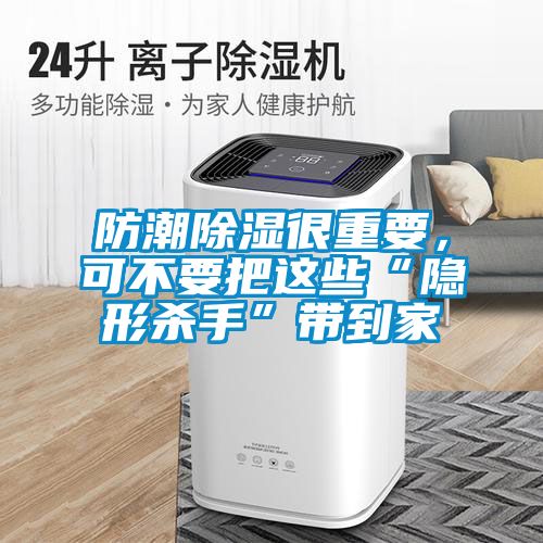 防潮除濕很重要，可不要把這些“隱形殺手”帶到家
