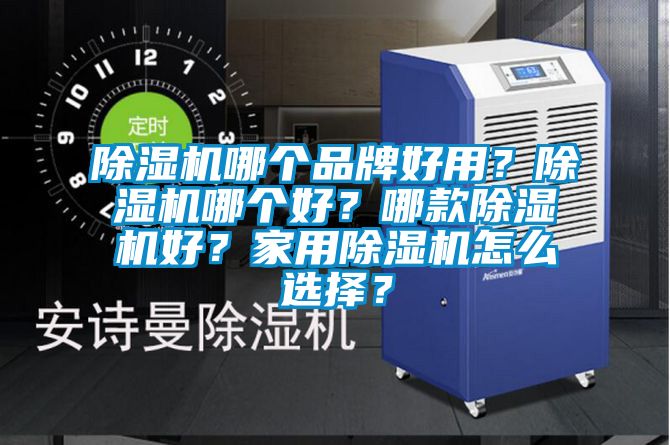 除濕機哪個品牌好用？除濕機哪個好？哪款除濕機好？家用除濕機怎么選擇？