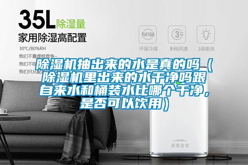 除濕機(jī)抽出來的水是真的嗎（除濕機(jī)里出來的水干凈嗎跟自來水和桶裝水比哪個干凈，是否可以飲用）