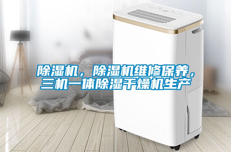 除濕機(jī)，除濕機(jī)維修保養(yǎng)，三機(jī)一體除濕干燥機(jī)生產(chǎn)