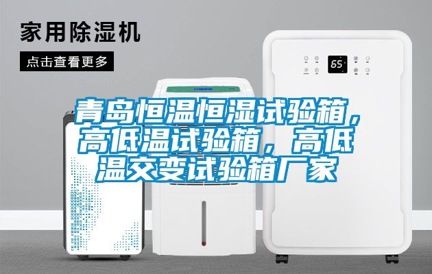 青島恒溫恒濕試驗(yàn)箱，高低溫試驗(yàn)箱，高低溫交變試驗(yàn)箱廠家