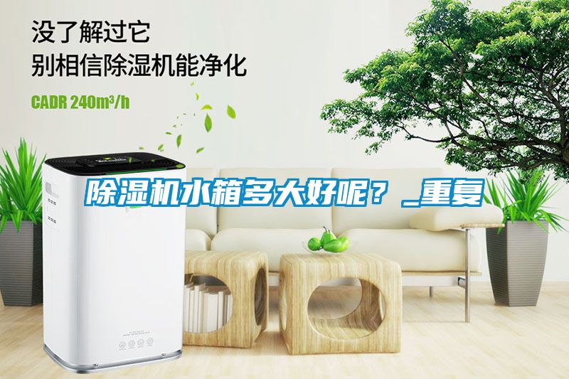 除濕機水箱多大好呢？_重復(fù)