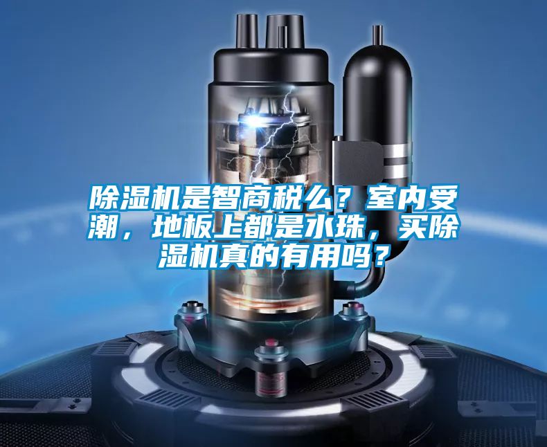 除濕機(jī)是智商稅么？室內(nèi)受潮，地板上都是水珠，買除濕機(jī)真的有用嗎？