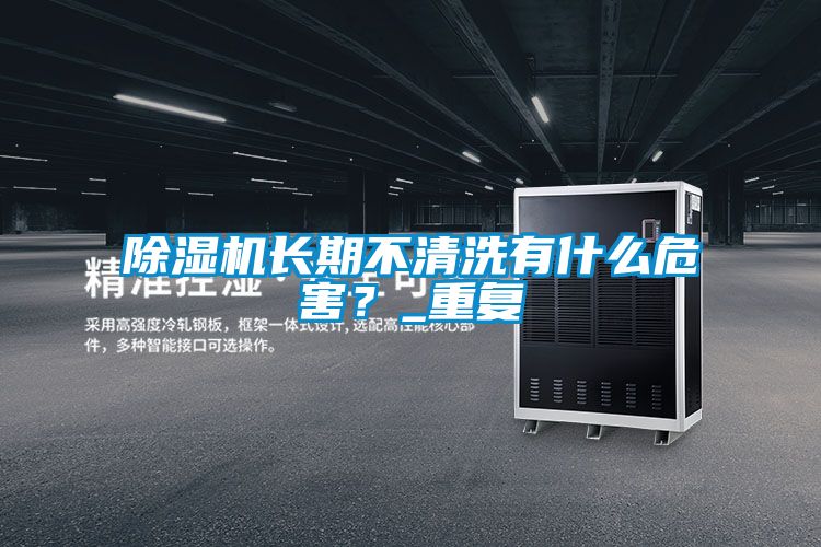 除濕機(jī)長(zhǎng)期不清洗有什么危害？_重復(fù)