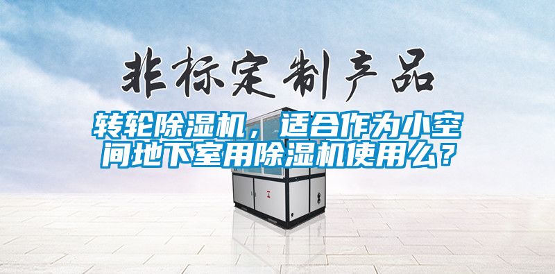 轉(zhuǎn)輪除濕機(jī)，適合作為小空間地下室用除濕機(jī)使用么？