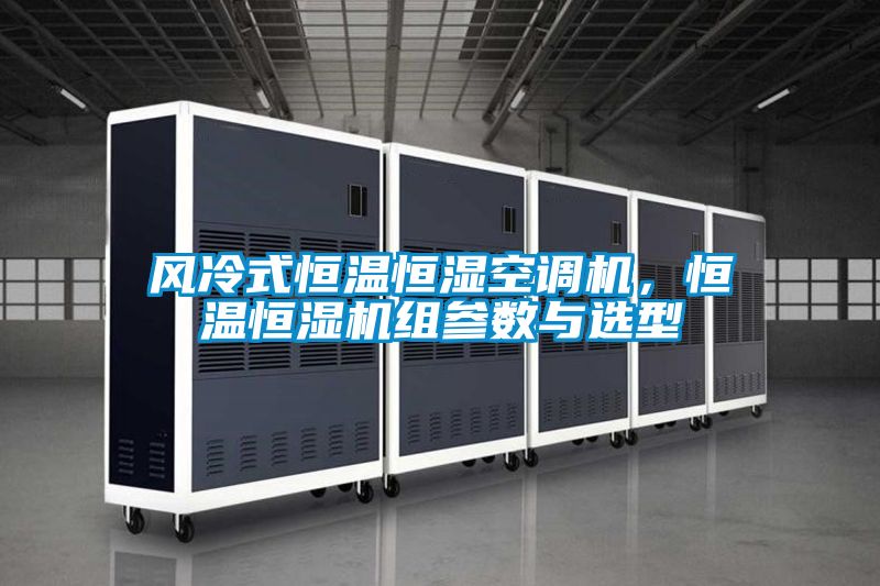 風冷式恒溫恒濕空調機，恒溫恒濕機組參數(shù)與選型