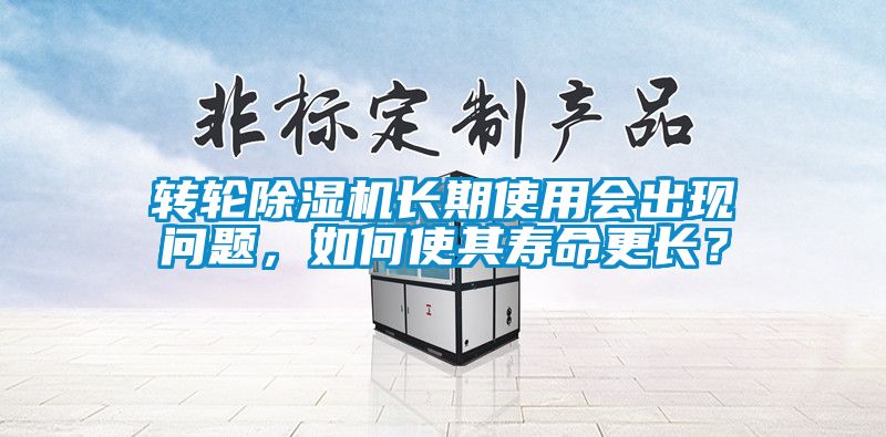 轉(zhuǎn)輪除濕機長期使用會出現(xiàn)問題，如何使其壽命更長？