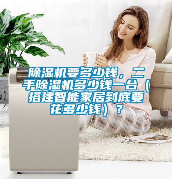 除濕機要多少錢，二手除濕機多少錢一臺（搭建智能家居到底要花多少錢）？