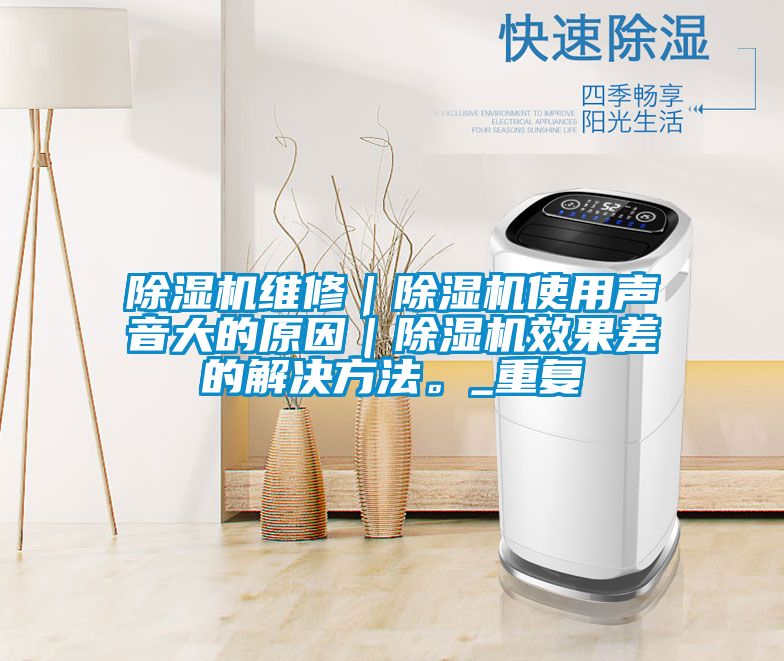 除濕機(jī)維修｜除濕機(jī)使用聲音大的原因｜除濕機(jī)效果差的解決方法。_重復(fù)