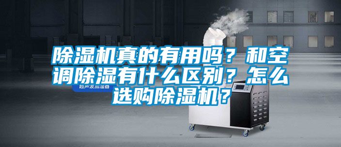 除濕機(jī)真的有用嗎？和空調(diào)除濕有什么區(qū)別？怎么選購除濕機(jī)？