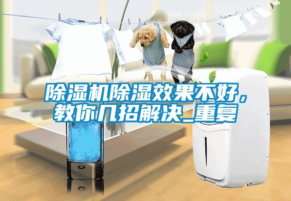 除濕機(jī)除濕效果不好，教你幾招解決_重復(fù)