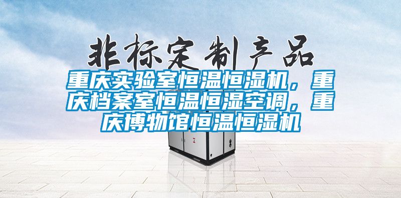 重慶實(shí)驗(yàn)室恒溫恒濕機(jī)，重慶檔案室恒溫恒濕空調(diào)，重慶博物館恒溫恒濕機(jī)