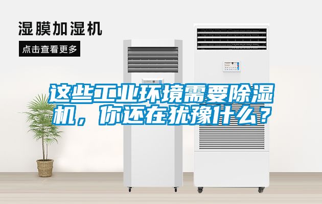 這些工業(yè)環(huán)境需要除濕機(jī)，你還在猶豫什么？