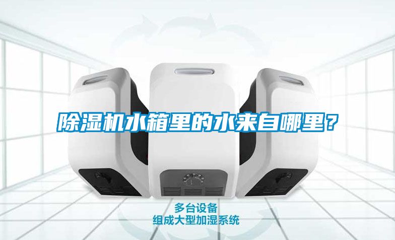除濕機水箱里的水來自哪里？