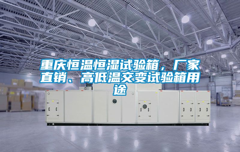重慶恒溫恒濕試驗(yàn)箱，廠家直銷、高低溫交變?cè)囼?yàn)箱用途