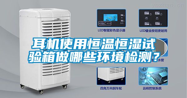 耳機(jī)使用恒溫恒濕試驗(yàn)箱做哪些環(huán)境檢測(cè)？
