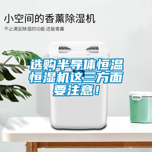 選購半導體恒溫恒濕機這三方面要注意！