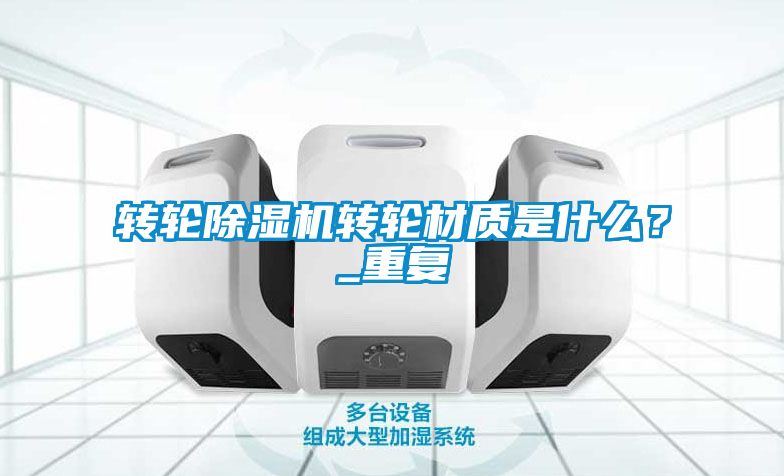 轉(zhuǎn)輪除濕機轉(zhuǎn)輪材質(zhì)是什么？_重復
