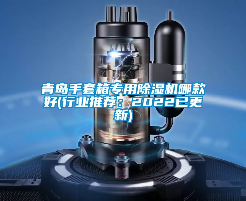 青島手套箱專用除濕機哪款好(行業(yè)推薦：2022已更新)