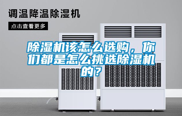 除濕機該怎么選購，你們都是怎么挑選除濕機的？