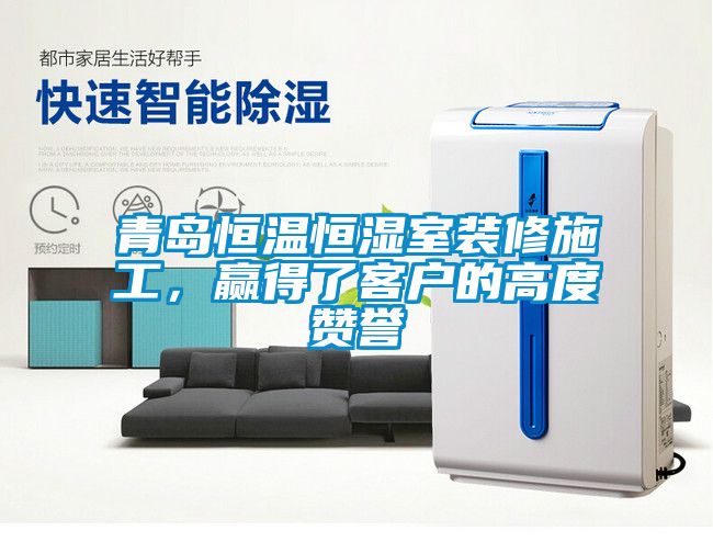 青島恒溫恒濕室裝修施工，贏得了客戶的高度贊譽