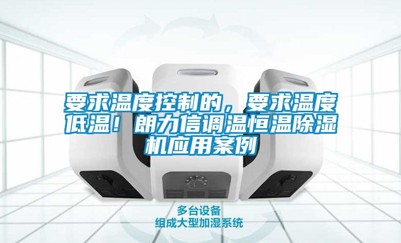 要求溫度控制的，要求溫度低溫！朗力信調(diào)溫恒溫除濕機(jī)應(yīng)用案例