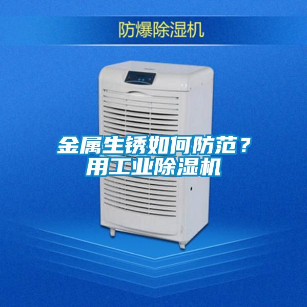 金屬生銹如何防范？用工業(yè)除濕機