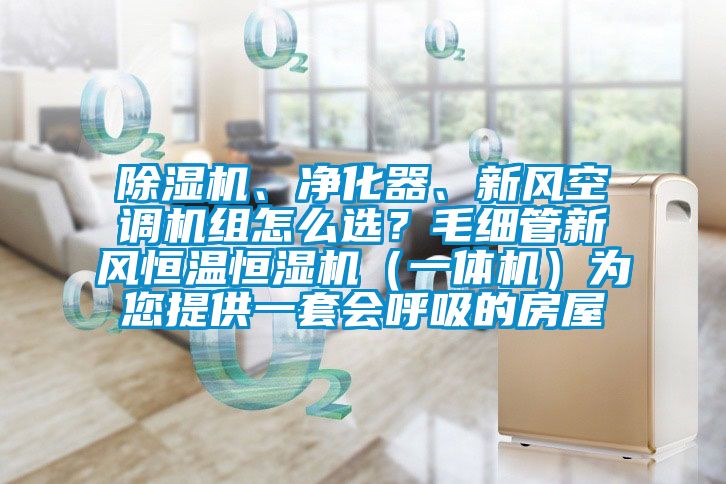 除濕機(jī)、凈化器、新風(fēng)空調(diào)機(jī)組怎么選？毛細(xì)管新風(fēng)恒溫恒濕機(jī)（一體機(jī)）為您提供一套會(huì)呼吸的房屋