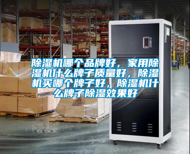 除濕機哪個品牌好，家用除濕機什么牌子質(zhì)量好，除濕機買哪個牌子好，除濕機什么牌子除濕效果好