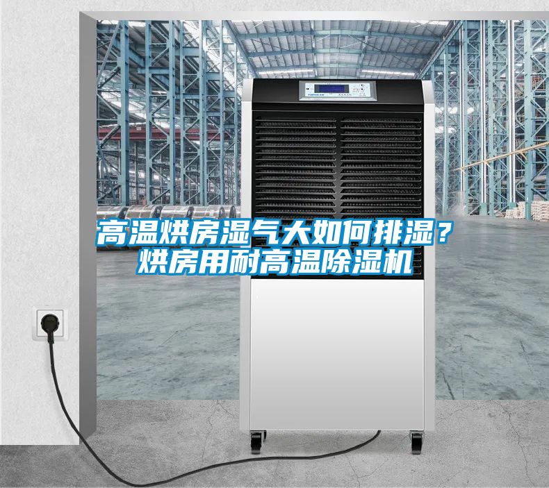 高溫烘房濕氣大如何排濕？烘房用耐高溫除濕機