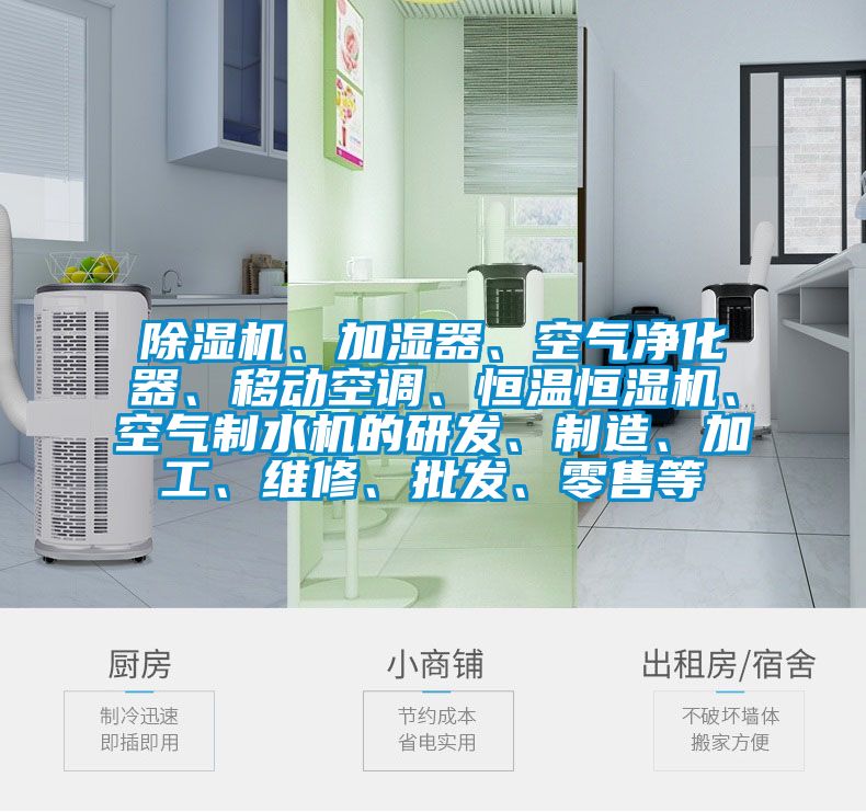 除濕機、加濕器、空氣凈化器、移動空調(diào)、恒溫恒濕機、空氣制水機的研發(fā)、制造、加工、維修、批發(fā)、零售等