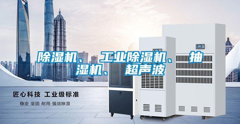 除濕機(jī)、 工業(yè)除濕機(jī)、 抽濕機(jī)、 超聲波