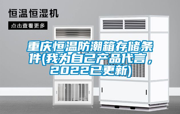 重慶恒溫防潮箱存儲(chǔ)條件(我為自己產(chǎn)品代言，2022已更新)