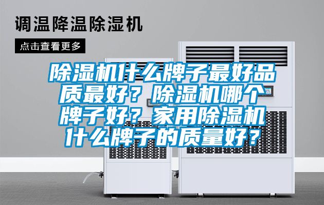 除濕機(jī)什么牌子最好品質(zhì)最好？除濕機(jī)哪個(gè)牌子好？家用除濕機(jī)什么牌子的質(zhì)量好？