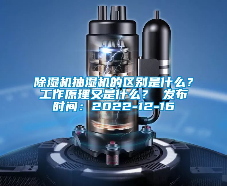 除濕機(jī)抽濕機(jī)的區(qū)別是什么？工作原理又是什么？ 發(fā)布時間：2022-12-16