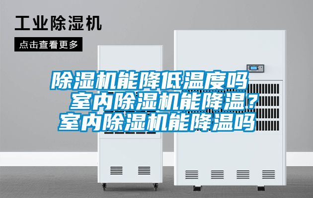 除濕機(jī)能降低溫度嗎  室內(nèi)除濕機(jī)能降溫？室內(nèi)除濕機(jī)能降溫嗎