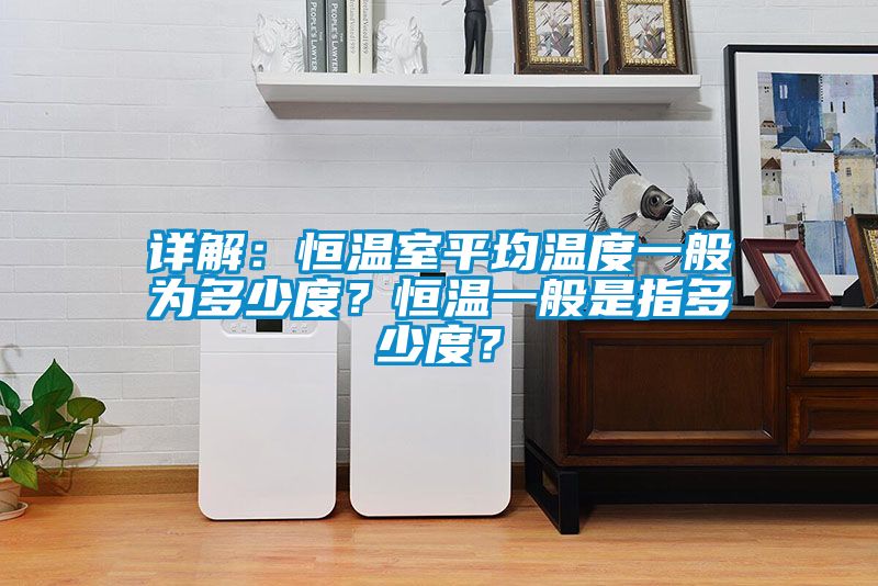詳解：恒溫室平均溫度一般為多少度？恒溫一般是指多少度？