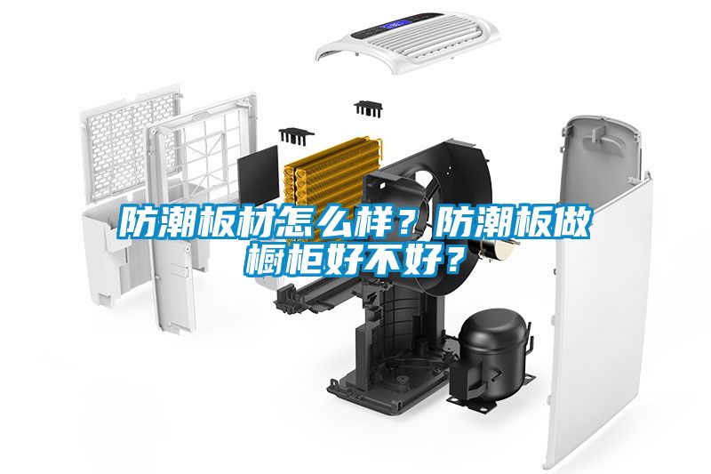 防潮板材怎么樣？防潮板做櫥柜好不好？