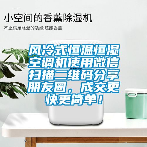風冷式恒溫恒濕空調機使用微信掃描二維碼分享朋友圈，成交更快更簡單！
