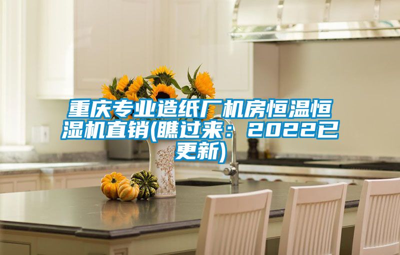 重慶專業(yè)造紙廠機(jī)房恒溫恒濕機(jī)直銷(xiāo)(瞧過(guò)來(lái)：2022已更新)