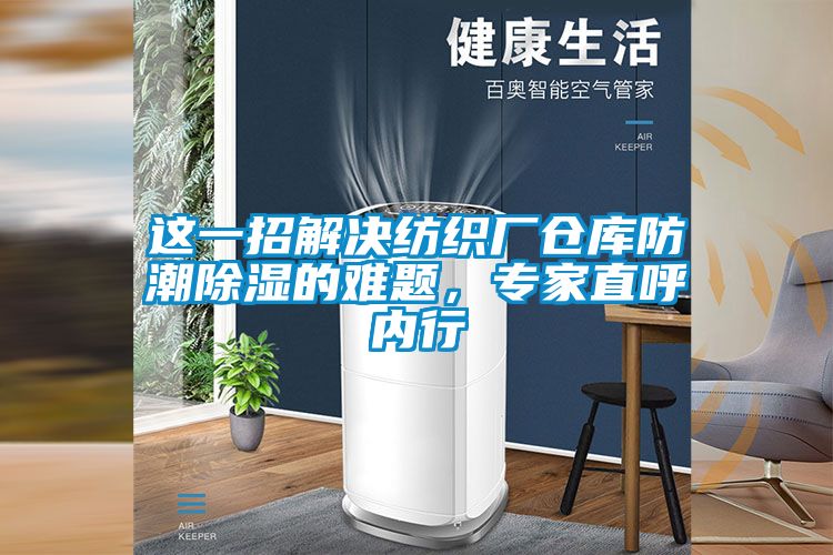 這一招解決紡織廠倉庫防潮除濕的難題，專家直呼內(nèi)行